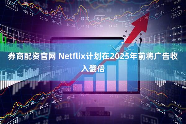 券商配资官网 Netflix计划在2025年前将广告收入翻倍