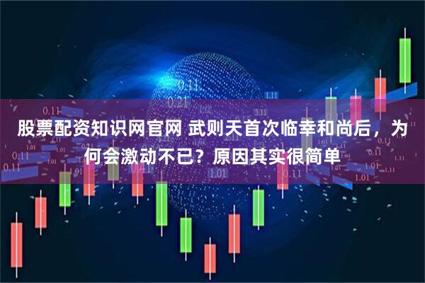 股票配资知识网官网 武则天首次临幸和尚后，为何会激动不已？原因其实很简单