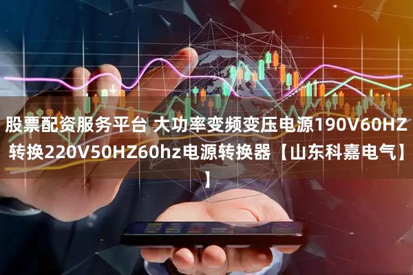 股票配资服务平台 大功率变频变压电源190V60HZ转换220V50HZ60hz电源转换器【山东科嘉电气】