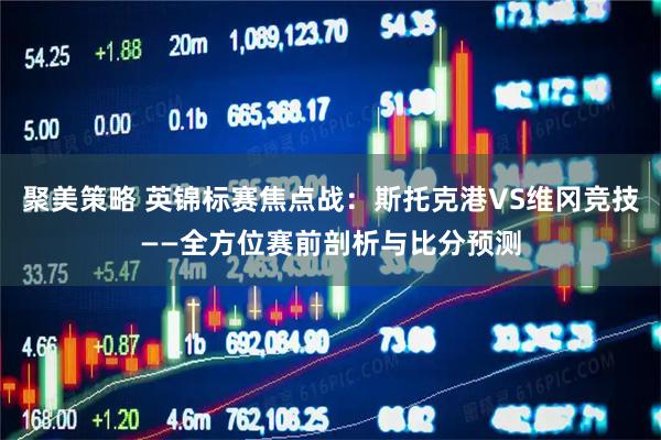 聚美策略 英锦标赛焦点战：斯托克港VS维冈竞技——全方位赛前剖析与比分预测