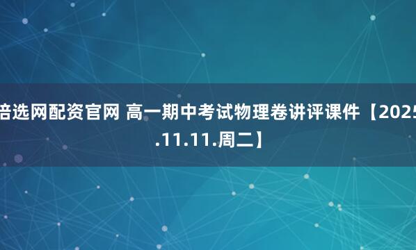 倍选网配资官网 高一期中考试物理卷讲评课件【2025.11.11.周二】