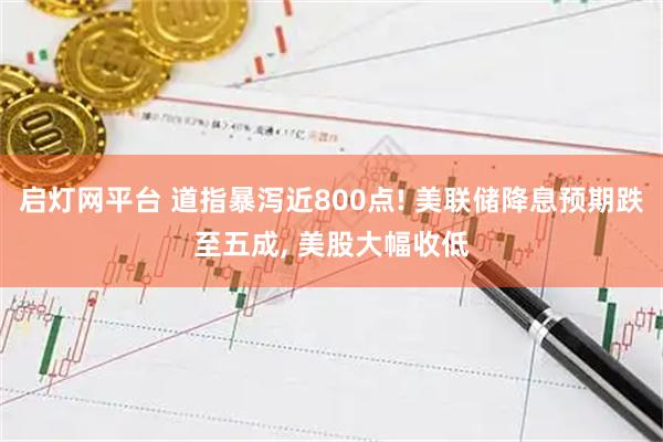 启灯网平台 道指暴泻近800点! 美联储降息预期跌至五成, 美股大幅收低