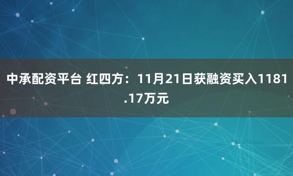 中承配资平台 红四方：11月21日获融资买入1181.17万元