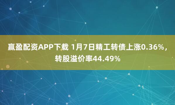 赢盈配资APP下载 1月7日精工转债上涨0.36%，转股溢价率44.49%