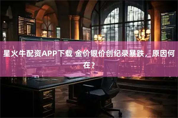 星火牛配资APP下载 金价银价创纪录暴跌,原因何在?