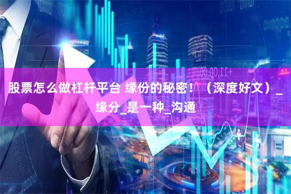 股票怎么做杠杆平台 缘份的秘密!(深度好文)_缘分_是一种_沟通