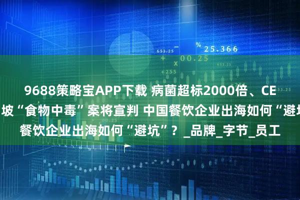 9688策略宝APP下载 病菌超标2000倍、CEO当庭认罪 云海肴新加坡“食物中毒”案将宣判 中国餐饮企业出海如何“避坑”？_品牌_字节_员工