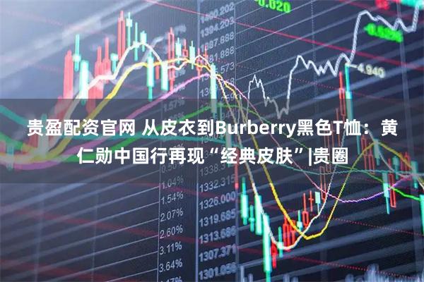 贵盈配资官网 从皮衣到Burberry黑色T恤：黄仁勋中国行再现“经典皮肤”|贵圈