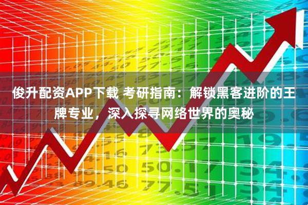 俊升配资APP下载 考研指南：解锁黑客进阶的王牌专业，深入探寻网络世界的奥秘