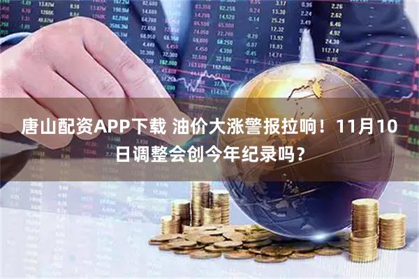 唐山配资APP下载 油价大涨警报拉响！11月10日调整会创今年纪录吗？