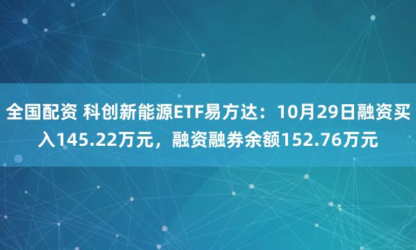 全国配资 科创新能源ETF易方达:10月29日融资买入145.22万元,融资融券余额152.76万元