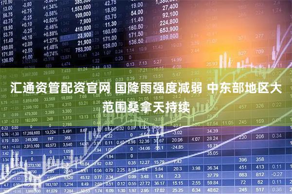 汇通资管配资官网 国降雨强度减弱 中东部地区大范围桑拿天持续