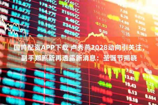 国鸣配资APP下载 卢秀燕2028动向引关注，副手郑照新再透露新消息：圣诞节揭晓